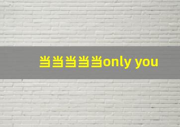 当当当当当only you